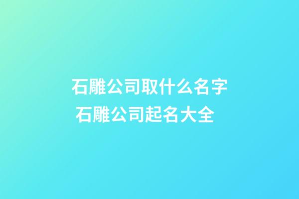 石雕公司取什么名字 石雕公司起名大全-第1張-公司起名-玄機(jī)派